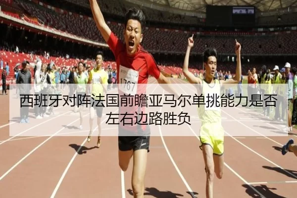 西班牙对阵法国前瞻亚马尔单挑能力是否左右边路胜负